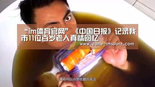 “im体育官网”《中国日报》记录我市11位百岁老人真情回忆(图1) im入口