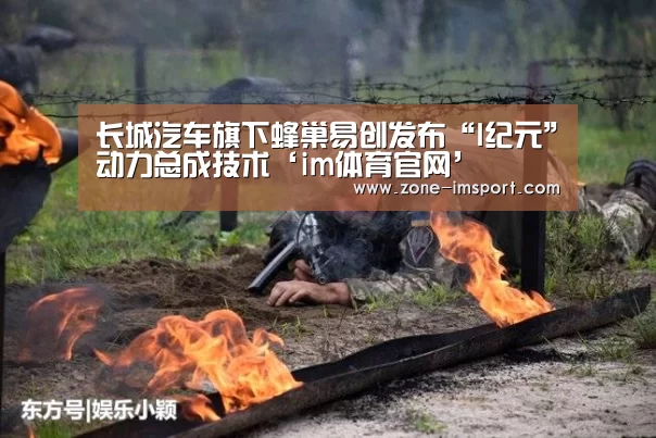 长城汽车旗下蜂巢易创发布“I纪元”动力总成技术‘im体育官网’(图2) im体育官网