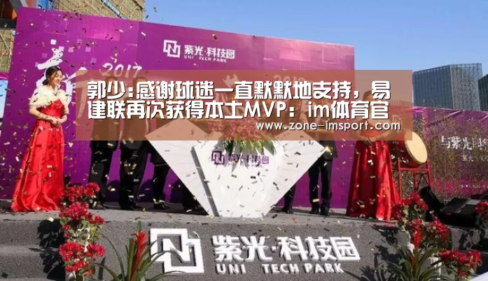 郭少:感谢球迷一直默默地支持,易建联再次获得本土MVP:im体育官网(图1) im体育